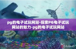 pg的电子试玩网站-探索PG电子试玩网站的魅力-pg的电子试玩网站