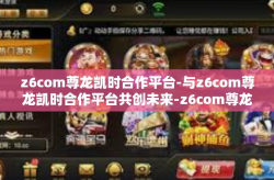 z6com尊龙凯时合作平台-与z6com尊龙凯时合作平台共创未来-z6com尊龙凯时合作平台