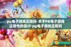 pg电子游戏正规吗-关于PG电子游戏正规性的探讨-pg电子游戏正规吗