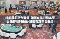 凯时尊龙平台登录-如何在凯时尊龙平台进行顺利登录-凯时尊龙平台登录
