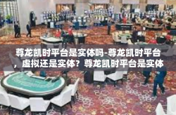 尊龙凯时平台是实体吗-尊龙凯时平台，虚拟还是实体？尊龙凯时平台是实体吗