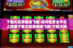下载大赢家极速飞艇-如何在安全平台上快速下载大赢家极速飞艇-下载大赢家极速飞艇