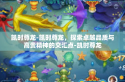 凯时尊龙-凯时尊龙，探索卓越品质与高贵精神的交汇点-凯时尊龙