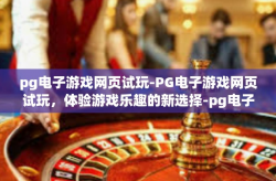 pg电子游戏网页试玩-PG电子游戏网页试玩，体验游戏乐趣的新选择-pg电子游戏网页试玩