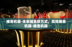 捕鱼机器-未来捕鱼新方式，高效捕鱼机器-捕鱼机器