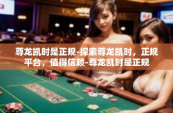 尊龙凯时是正规-探索尊龙凯时，正规平台，值得信赖-尊龙凯时是正规