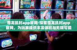 尊龙凯时app官网-探索尊龙凯时app官网，为玩家提供丰富体验与无限可能-尊龙凯时app官网