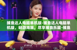 捕鱼达人电脑单机版-捕鱼达人电脑单机版，畅游海底，尽享捕鱼乐趣-捕鱼达人电脑单机版