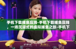 手机下载捕鱼赢钱-手机下载捕鱼赢钱，一场沉浸式的虚拟捕鱼之旅-手机下载捕鱼赢钱