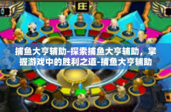 捕鱼大亨辅助-探索捕鱼大亨辅助，掌握游戏中的胜利之道-捕鱼大亨辅助
