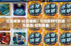 红包捕鱼-红包捕鱼，引领新时代的娱乐潮流-红包捕鱼