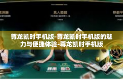 尊龙凯时手机版-尊龙凯时手机版的魅力与便捷体验-尊龙凯时手机版