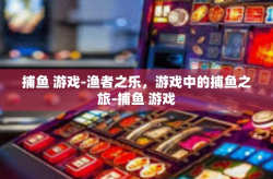 捕鱼 游戏-渔者之乐，游戏中的捕鱼之旅-捕鱼 游戏