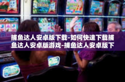 捕鱼达人安卓版下载-如何快速下载捕鱼达人安卓版游戏-捕鱼达人安卓版下载