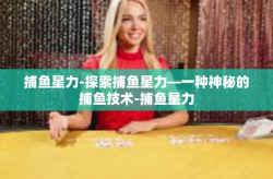 捕鱼星力-探索捕鱼星力—一种神秘的捕鱼技术-捕鱼星力