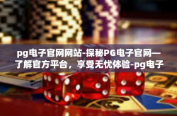 pg电子官网网站-探秘PG电子官网—了解官方平台，享受无忧体验-pg电子官网网站