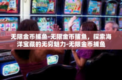 无限金币捕鱼-无限金币捕鱼，探索海洋宝藏的无穷魅力-无限金币捕鱼