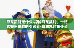 尊龙凯时是什么-探秘尊龙凯时，一站式娱乐体验的引领者-尊龙凯时是什么