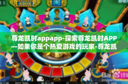 尊龙凯时appapp-探索尊龙凯时APP—如果你是个热爱游戏的玩家-尊龙凯时appapp