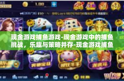 现金游戏捕鱼游戏-现金游戏中的捕鱼挑战，乐趣与策略并存-现金游戏捕鱼游戏