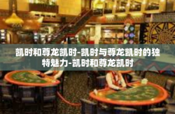 凯时和尊龙凯时-凯时与尊龙凯时的独特魅力-凯时和尊龙凯时