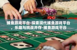 捕鱼游戏平台-探索现代捕鱼游戏平台，乐趣与挑战并存-捕鱼游戏平台