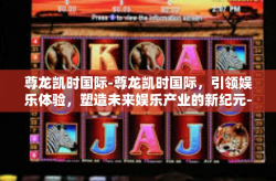 尊龙凯时国际-尊龙凯时国际，引领娱乐体验，塑造未来娱乐产业的新纪元-尊龙凯时国际