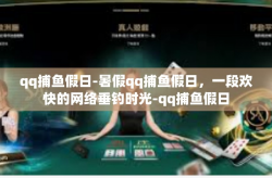 qq捕鱼假日-暑假qq捕鱼假日，一段欢快的网络垂钓时光-qq捕鱼假日