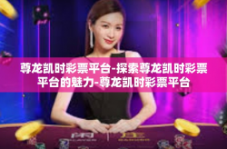 尊龙凯时彩票平台-探索尊龙凯时彩票平台的魅力-尊龙凯时彩票平台