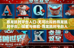 尊龙凯时平台入口-无可比拟的尊龙凯时平台，探索与体验-尊龙凯时平台入口
