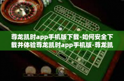尊龙凯时app手机版下载-如何安全下载并体验尊龙凯时app手机版-尊龙凯时app手机版下载