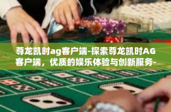 尊龙凯时ag客户端-探索尊龙凯时AG客户端，优质的娱乐体验与创新服务-尊龙凯时ag客户端