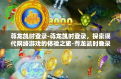 尊龙凯时登录-尊龙凯时登录，探索现代网络游戏的体验之旅-尊龙凯时登录