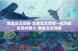 赏金女王攻略-赏金女王攻略—成为最优秀的猎人-赏金女王攻略