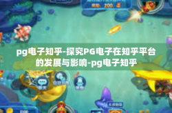 pg电子知乎-探究PG电子在知乎平台的发展与影响-pg电子知乎