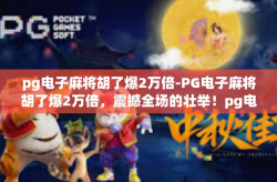 pg电子麻将胡了爆2万倍-PG电子麻将胡了爆2万倍，震撼全场的壮举！pg电子麻将胡了爆2万倍
