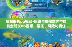 赏金船长pg视频-网络与虚拟世界中的赏金船长PG视频，娱乐、风险与责任-赏金船长pg视频