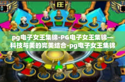 pg电子女王集锦-PG电子女王集锦—科技与美的完美结合-pg电子女王集锦