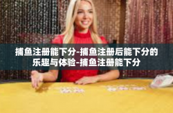 捕鱼注册能下分-捕鱼注册后能下分的乐趣与体验-捕鱼注册能下分