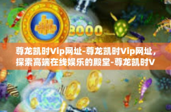 尊龙凯时Vip网址-尊龙凯时Vip网址，探索高端在线娱乐的殿堂-尊龙凯时Vip网址