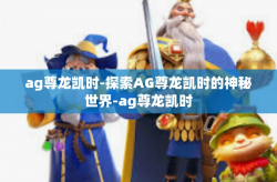 ag尊龙凯时-探索AG尊龙凯时的神秘世界-ag尊龙凯时