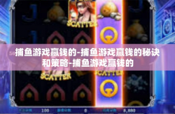 捕鱼游戏赢钱的-捕鱼游戏赢钱的秘诀和策略-捕鱼游戏赢钱的