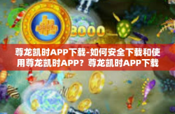 尊龙凯时APP下载-如何安全下载和使用尊龙凯时APP？尊龙凯时APP下载