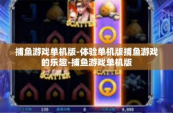捕鱼游戏单机版-体验单机版捕鱼游戏的乐趣-捕鱼游戏单机版