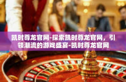 凯时尊龙官网-探索凯时尊龙官网，引领潮流的游戏盛宴-凯时尊龙官网