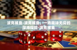 波克捕鱼-波克捕鱼，一场趣味无穷的深海探险-波克捕鱼