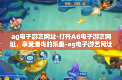 ag电子游艺网址-打开AG电子游艺网址，享受游戏的乐趣-ag电子游艺网址