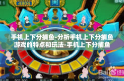 手机上下分捕鱼-分析手机上下分捕鱼游戏的特点和玩法-手机上下分捕鱼