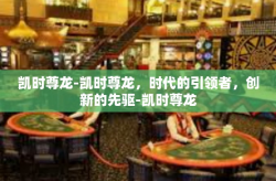 凯时尊龙-凯时尊龙，时代的引领者，创新的先驱-凯时尊龙
