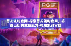 尊龙凯时官网-探索尊龙凯时官网，感受证明的竞技魅力-尊龙凯时官网